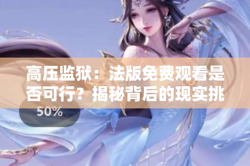 高壓監獄：法版免費觀看是否可行？揭秘背后的現實挑戰！