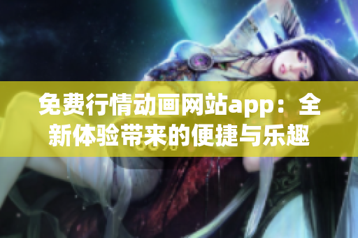 免費行情動畫網站app：全新體驗帶來的便捷與樂趣