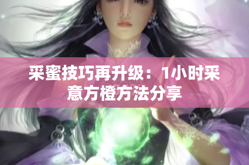 采蜜技巧再升級：1小時采意方橙方法分享