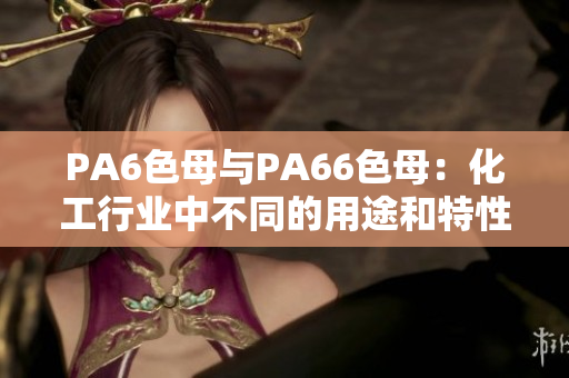 PA6色母與PA66色母：化工行業中不同的用途和特性
