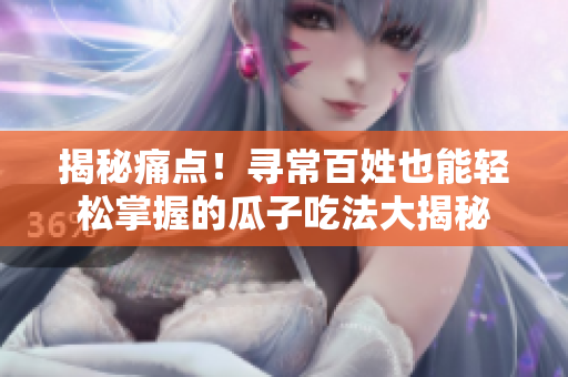 揭秘痛點！尋常百姓也能輕松掌握的瓜子吃法大揭秘