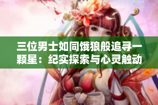 三位男士如同餓狼般追尋一顆星：紀(jì)實探索與心靈觸動