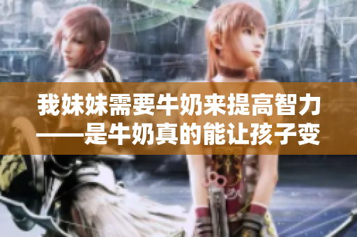 我妹妹需要牛奶來提高智力——是牛奶真的能讓孩子變聰明嗎？