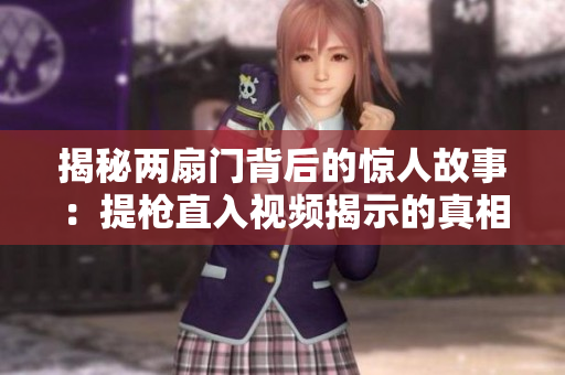 揭秘兩扇門背后的驚人故事：提槍直入視頻揭示的真相