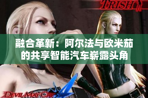 融合革新：阿爾法與歐米茄的共享智能汽車嶄露頭角
