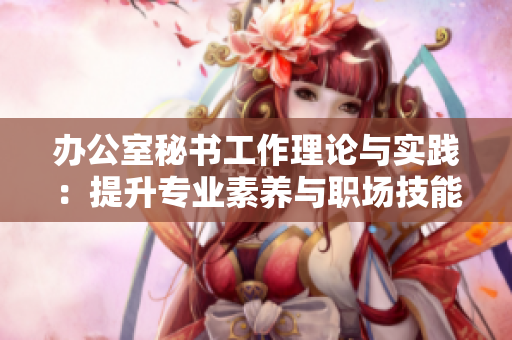 辦公室秘書(shū)工作理論與實(shí)踐：提升專業(yè)素養(yǎng)與職場(chǎng)技能