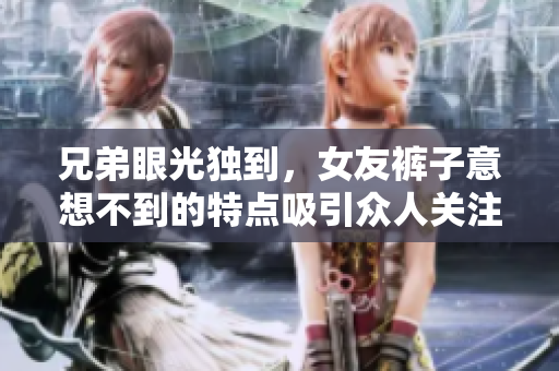兄弟眼光獨到，女友褲子意想不到的特點吸引眾人關注
