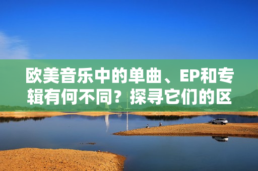 歐美音樂中的單曲、EP和專輯有何不同？探尋它們的區別