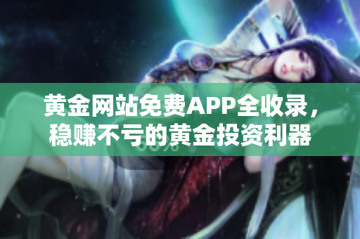 黃金網站免費APP全收錄，穩賺不虧的黃金投資利器