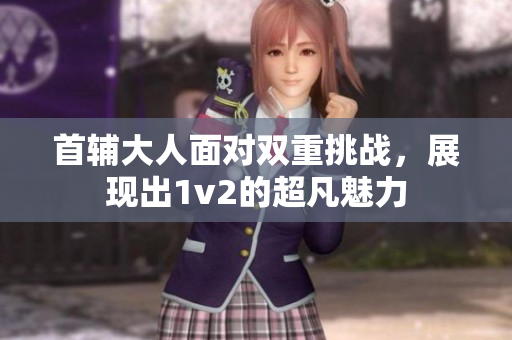 首輔大人面對雙重挑戰，展現出1v2的超凡魅力