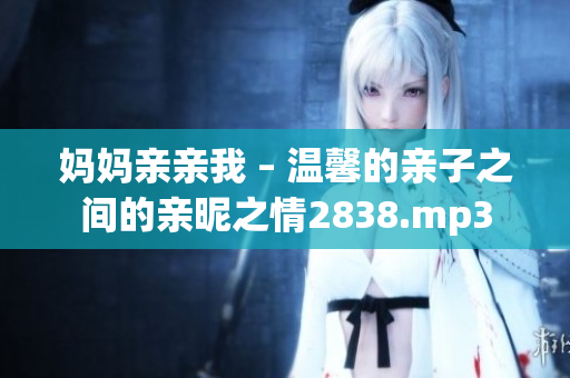 媽媽親親我 – 溫馨的親子之間的親昵之情2838.mp3