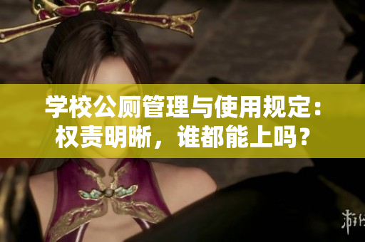 學校公廁管理與使用規定：權責明晰，誰都能上嗎？