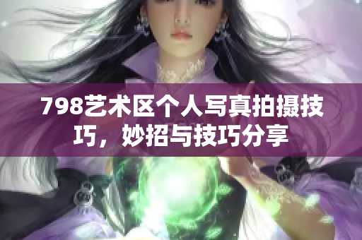 798藝術區個人寫真拍攝技巧，妙招與技巧分享