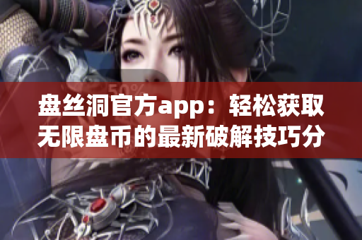 盤絲洞官方app：輕松獲取無限盤幣的最新破解技巧分享