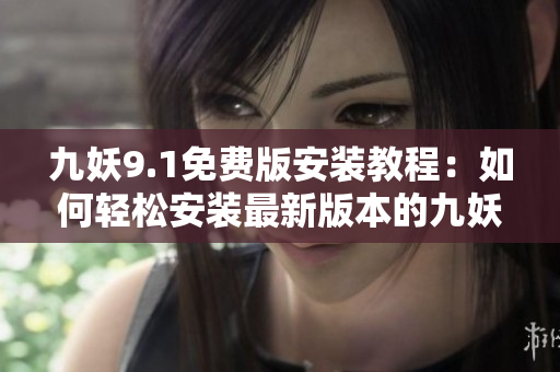 九妖9.1免費(fèi)版安裝教程：如何輕松安裝最新版本的九妖游戲助手