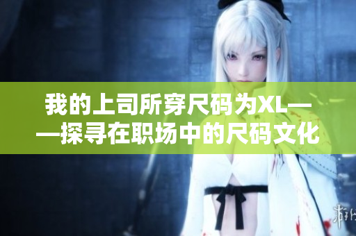 我的上司所穿尺碼為XL——探尋在職場中的尺碼文化