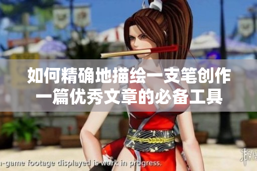 如何精確地描繪一支筆創(chuàng)作一篇優(yōu)秀文章的必備工具