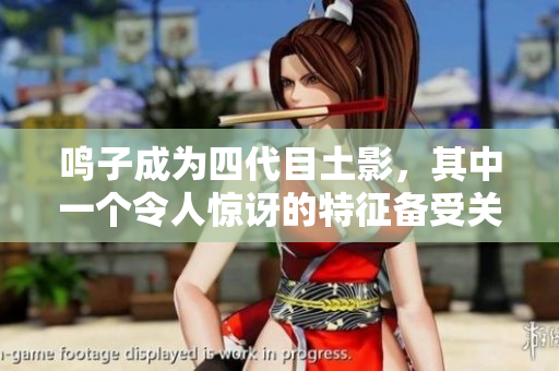 鳴子成為四代目土影，其中一個令人驚訝的特征備受關注