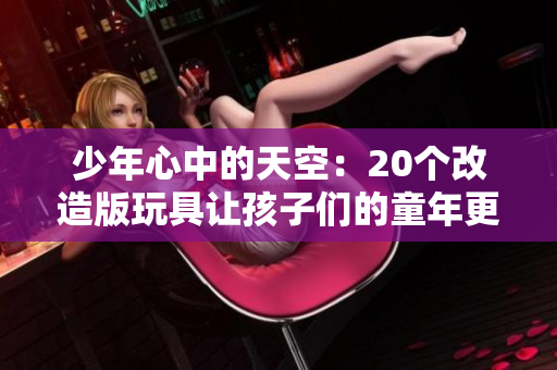 少年心中的天空：20個改造版玩具讓孩子們的童年更加豐富多彩