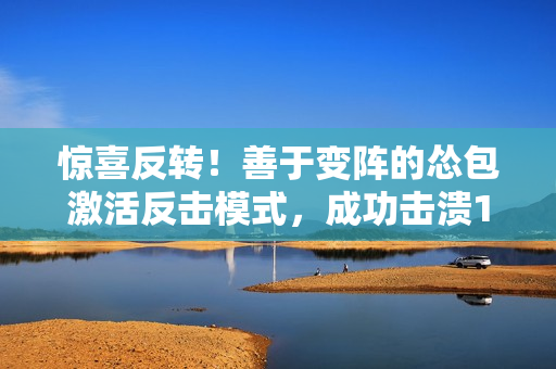 驚喜反轉！善于變陣的慫包激活反擊模式，成功擊潰1v2挑戰