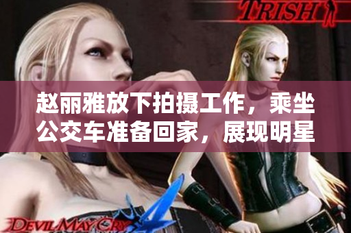 趙麗雅放下拍攝工作，乘坐公交車準(zhǔn)備回家，展現(xiàn)明星平凡一面