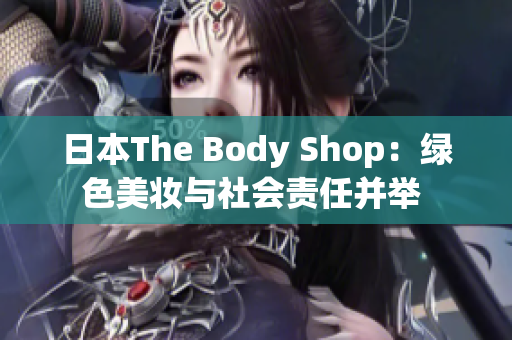 日本The Body Shop：綠色美妝與社會責任并舉 