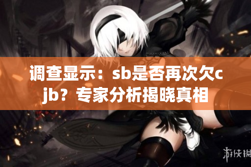 調查顯示：sb是否再次欠cjb？專家分析揭曉真相