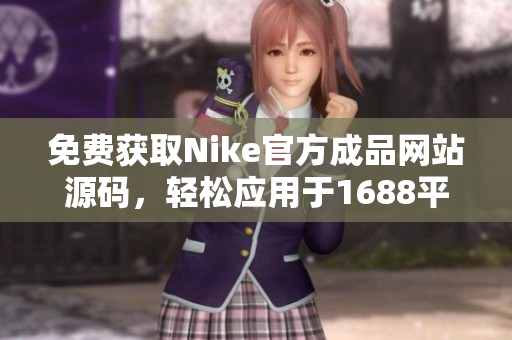 免費獲取Nike官方成品網站源碼，輕松應用于1688平臺