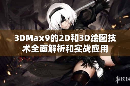 3DMax9的2D和3D繪圖技術全面解析和實戰應用