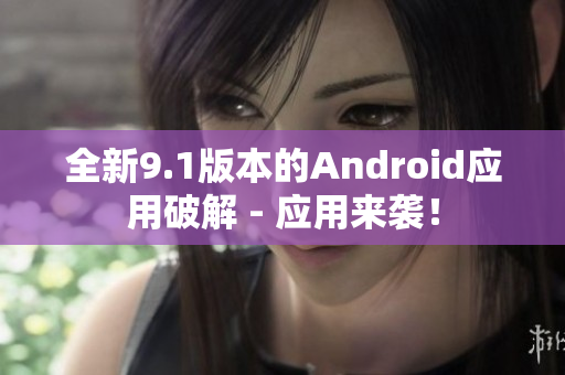 全新9.1版本的Android應用破解 - 應用來襲！