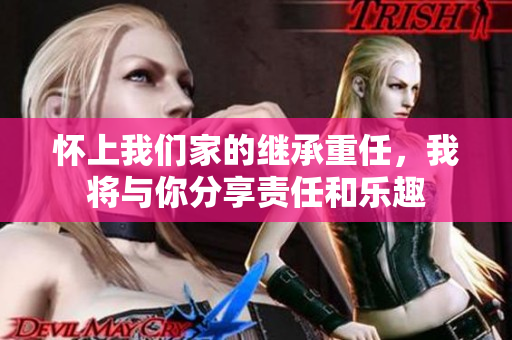懷上我們家的繼承重任，我將與你分享責任和樂趣