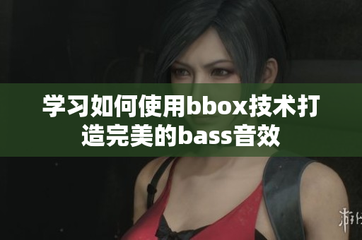 學(xué)習(xí)如何使用bbox技術(shù)打造完美的bass音效