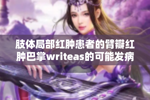 肢體局部紅腫患者的臂瓣紅腫巴掌writeas的可能發病原因