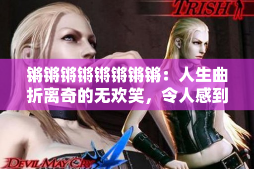鏘鏘鏘鏘鏘鏘鏘鏘：人生曲折離奇的無歡笑，令人感到凄凄切切