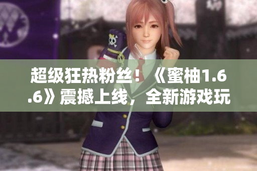超級(jí)狂熱粉絲！《蜜柚1.6.6》震撼上線，全新游戲玩法大揭秘