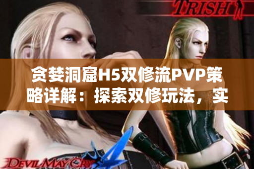 貪婪洞窟H5雙修流PVP策略詳解：探索雙修玩法，實(shí)戰(zhàn)技巧揭秘