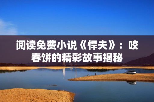 閱讀免費小說《悍夫》：咬春餅的精彩故事揭秘
