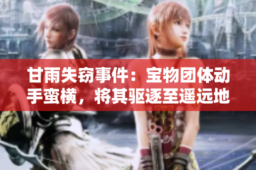 甘雨失竊事件：寶物團(tuán)體動手蠻橫，將其驅(qū)逐至遙遠(yuǎn)地方