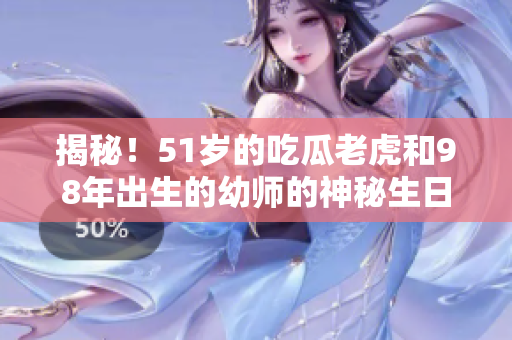 揭秘！51歲的吃瓜老虎和98年出生的幼師的神秘生日揭曉