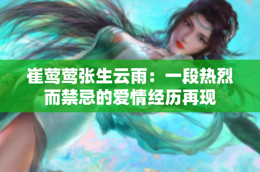 崔鶯鶯張生云雨：一段熱烈而禁忌的愛情經歷再現