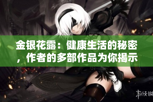 金銀花露：健康生活的秘密，作者的多部作品為你揭示！