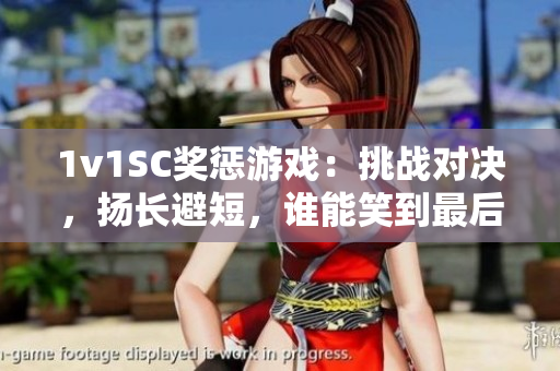 1v1SC獎(jiǎng)懲游戲：挑戰(zhàn)對(duì)決，揚(yáng)長(zhǎng)避短，誰(shuí)能笑到最后？