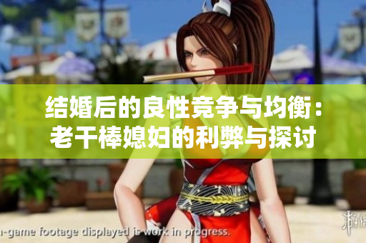結(jié)婚后的良性競爭與均衡：老干棒媳婦的利弊與探討