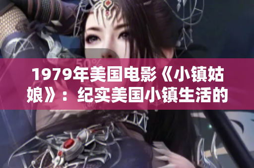 1979年美國電影《小鎮姑娘》：紀實美國小鎮生活的經典劇情片