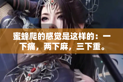 蜜蜂爬的感覺是這樣的：一下痛，兩下麻，三下重。