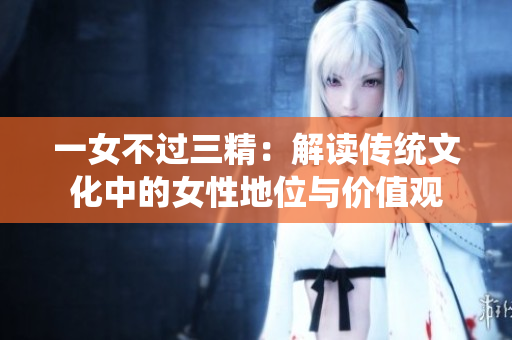 一女不過三精：解讀傳統文化中的女性地位與價值觀