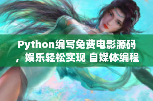 Python編寫免費電影源碼，娛樂輕松實現 自媒體編程分享