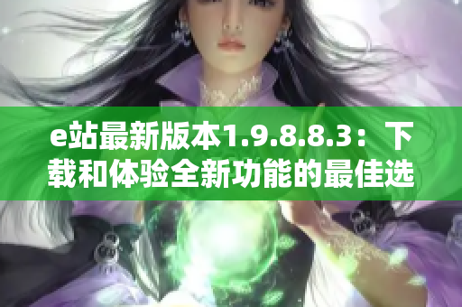 e站最新版本1.9.8.8.3：下載和體驗全新功能的最佳選擇
