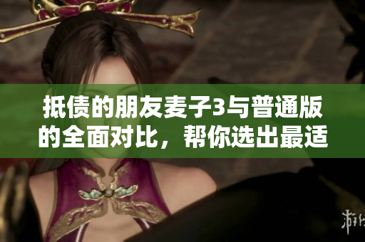 抵債的朋友麥子3與普通版的全面對比，幫你選出最適合的版本