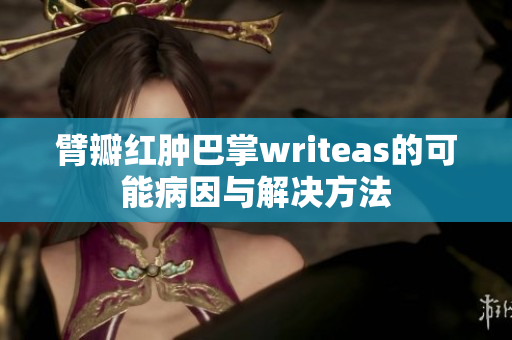 臂瓣紅腫巴掌writeas的可能病因與解決方法